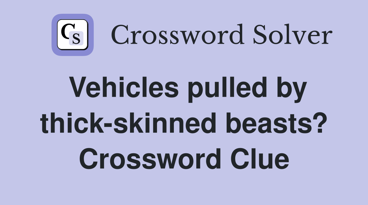 Vehicles pulled by thick-skinned beasts? Crossword Clue