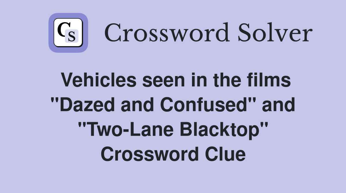 Vehicles seen in the films "Dazed and Confused" and "Two-Lane Blacktop" Crossword Clue