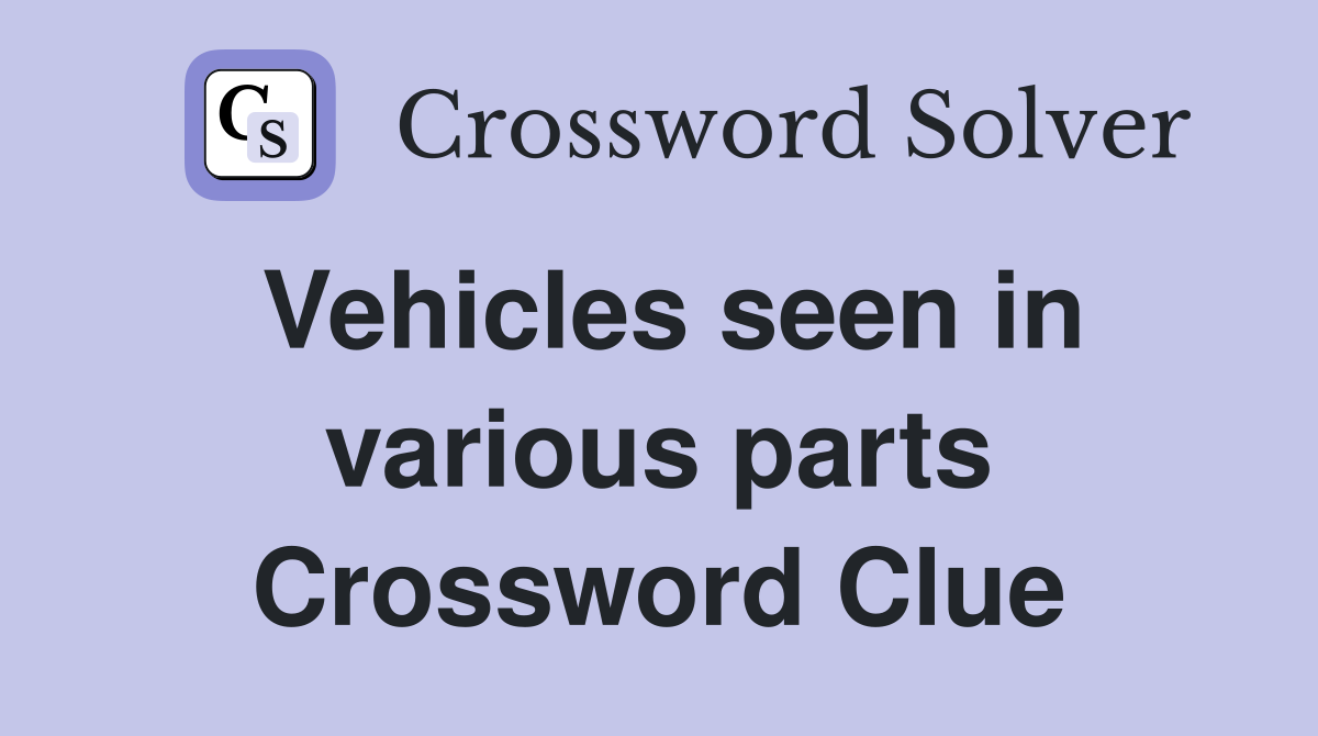 Vehicles seen in various parts Crossword Clue