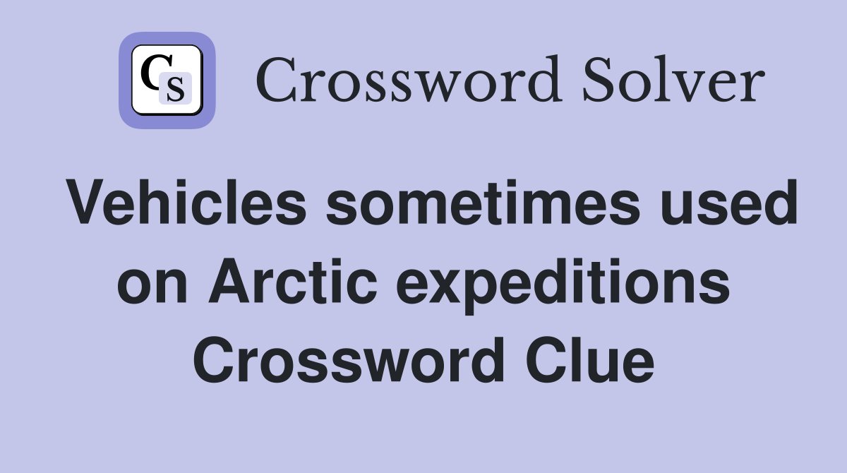Vehicles sometimes used on Arctic expeditions Crossword Clue