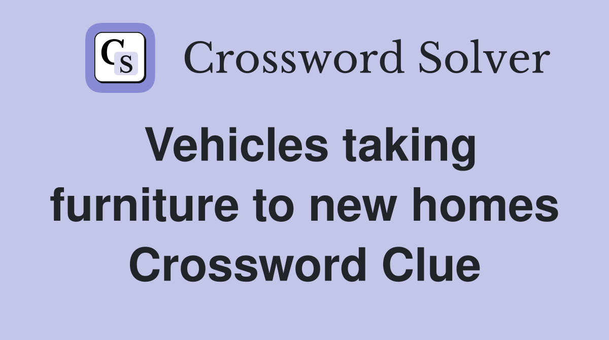Vehicles taking furniture to new homes Crossword Clue