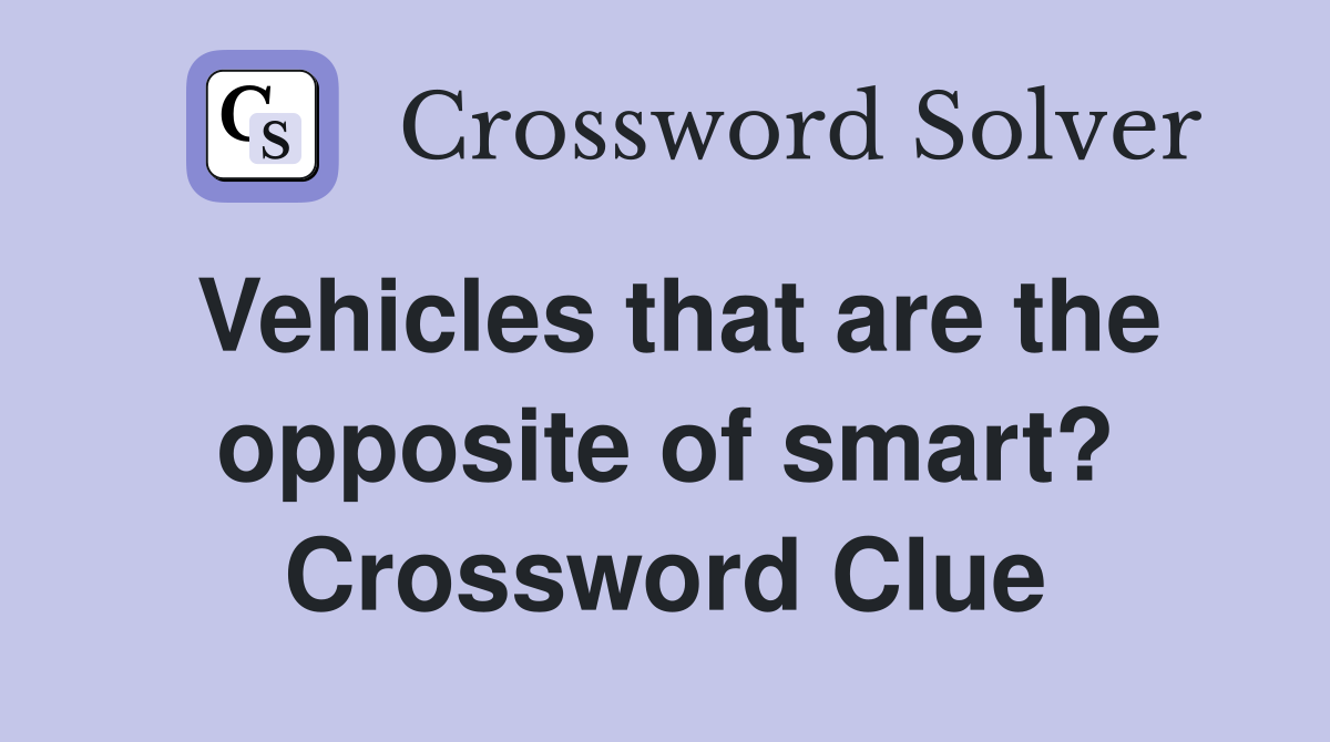 Vehicles that are the opposite of smart? Crossword Clue