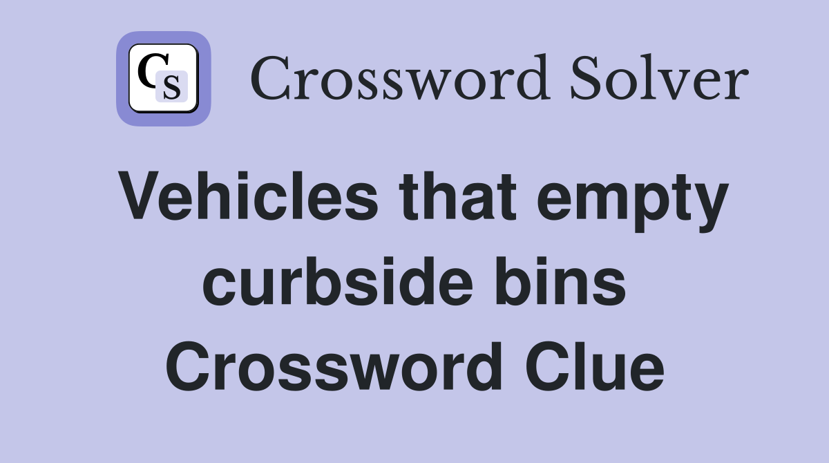 Vehicles that empty curbside bins Crossword Clue