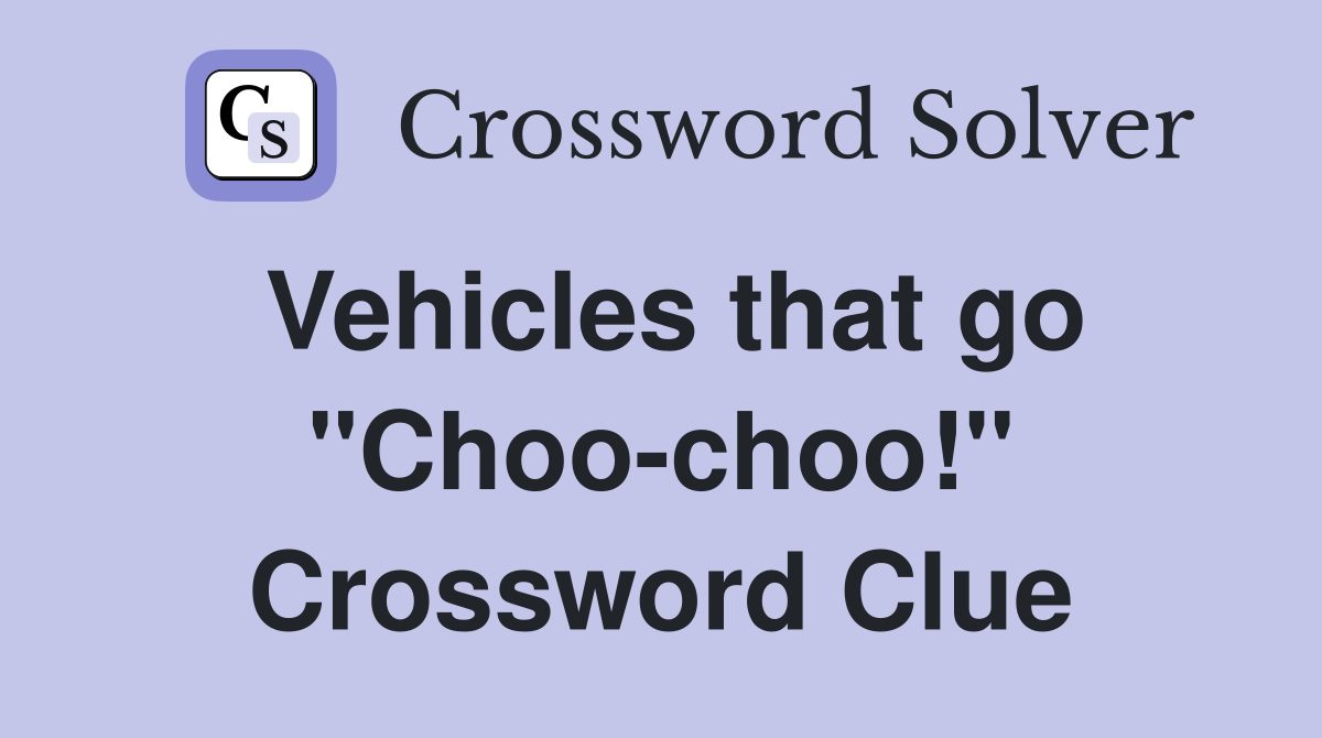 Vehicles that go "Choo-choo!" Crossword Clue
