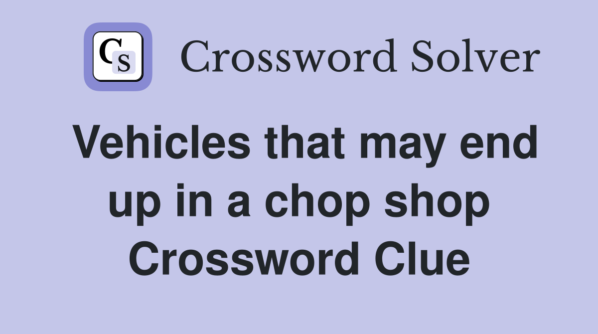 Vehicles that may end up in a chop shop Crossword Clue