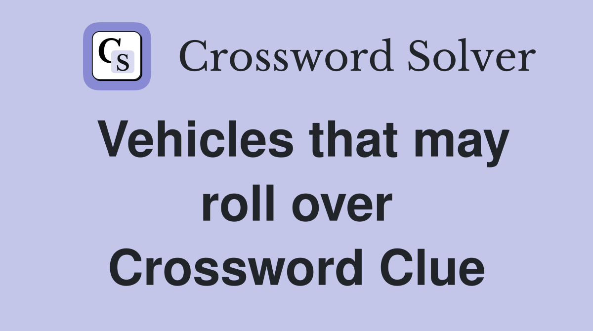 Vehicles that may roll over Crossword Clue