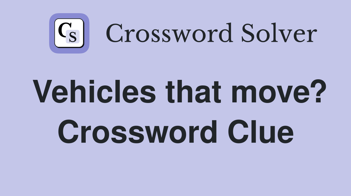Vehicles that move? Crossword Clue