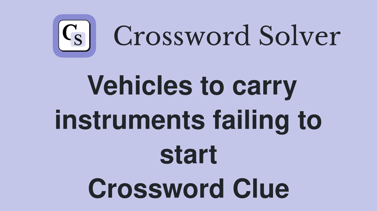 Vehicles to carry instruments failing to start
 Crossword Clue