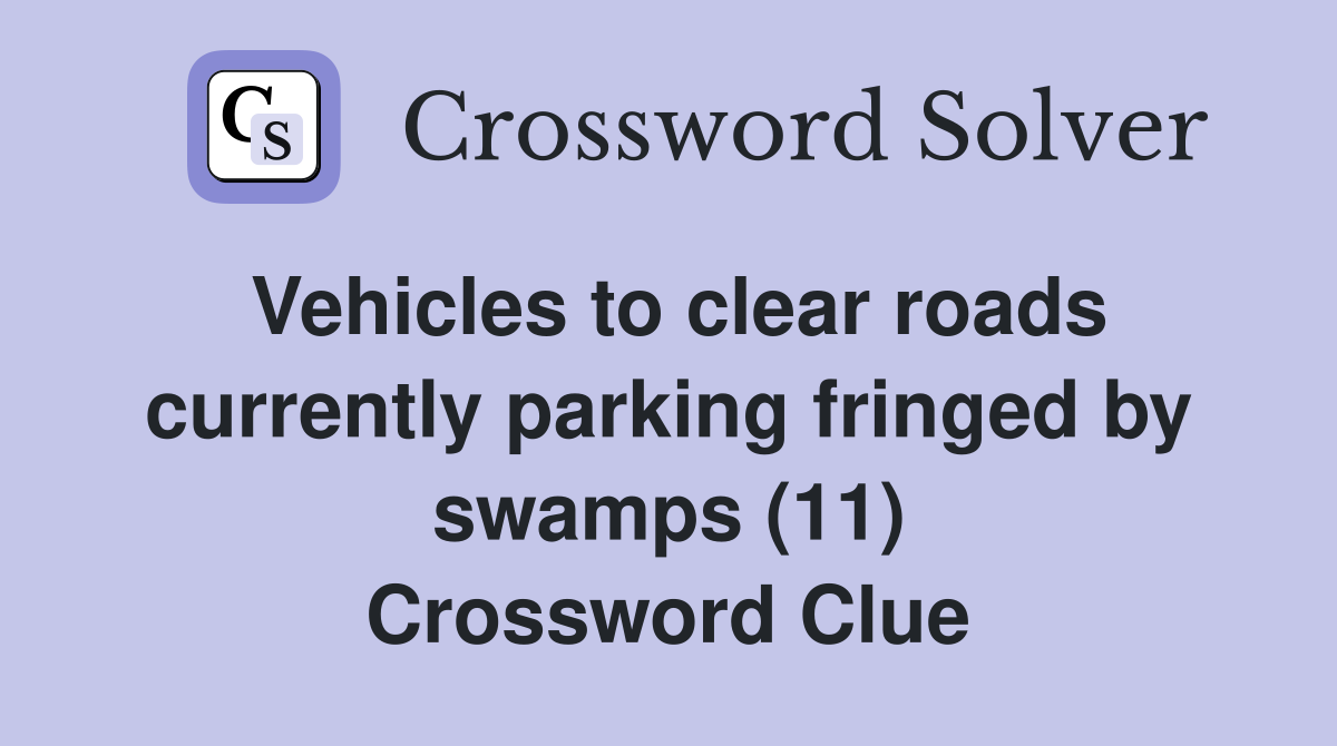 Vehicles to clear roads currently parking fringed by swamps (11) Crossword Clue
