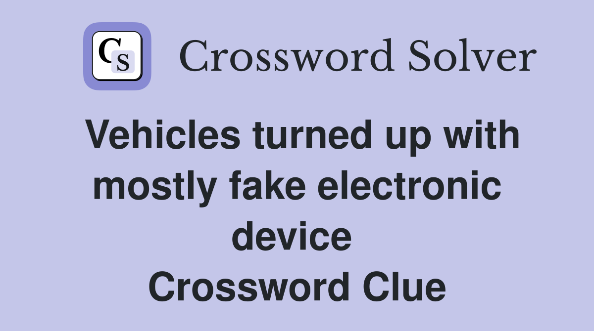 Vehicles turned up with mostly fake electronic device  Crossword Clue