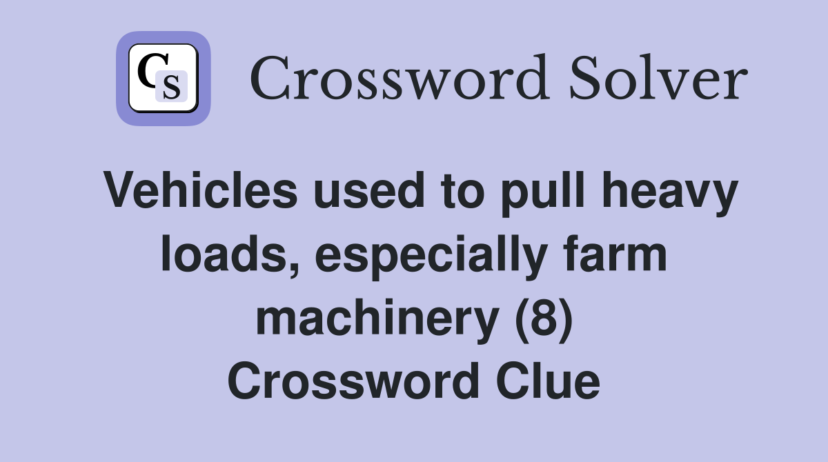 Vehicles used to pull heavy loads, especially farm machinery (8) Crossword Clue