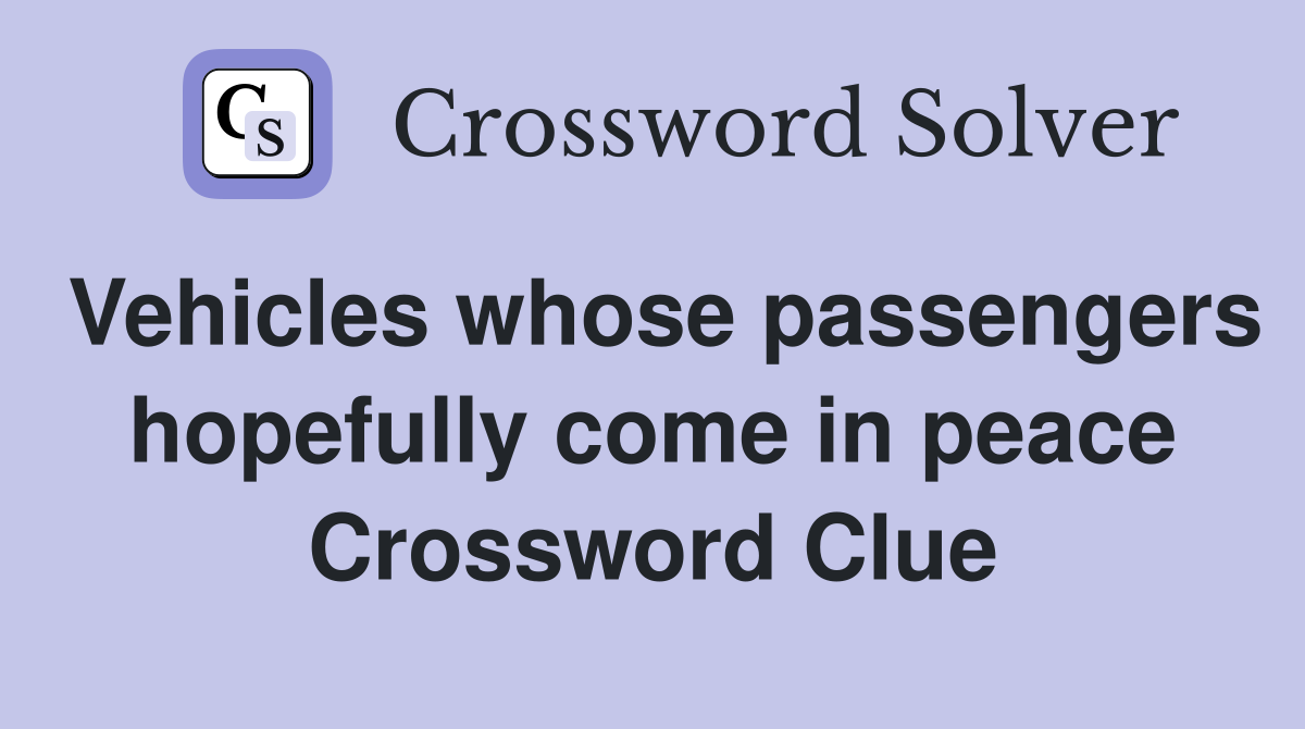 Vehicles whose passengers hopefully come in peace Crossword Clue