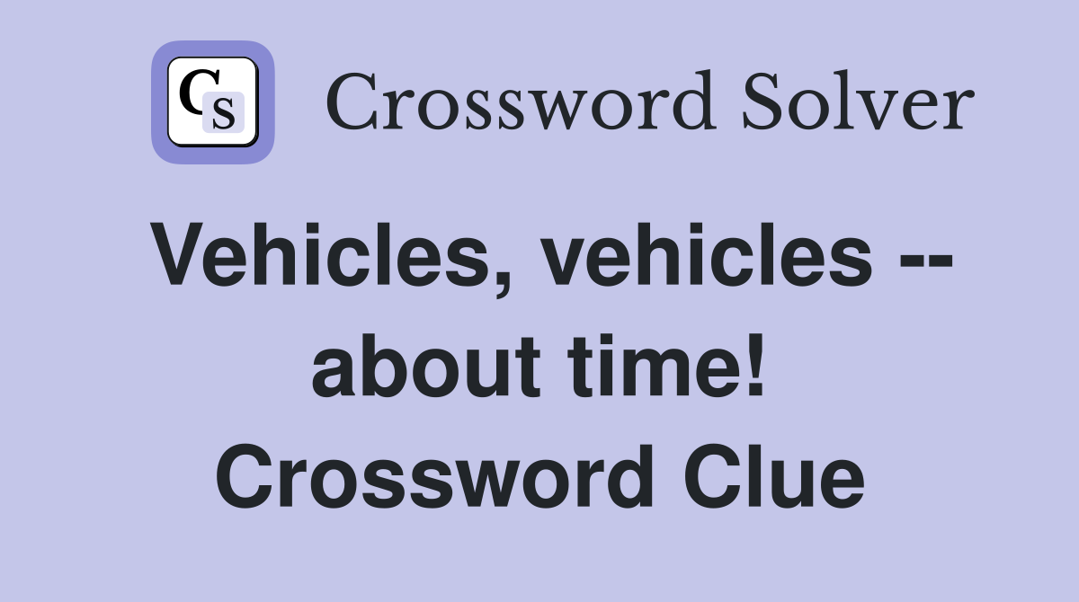 Vehicles, vehicles -- about time! Crossword Clue