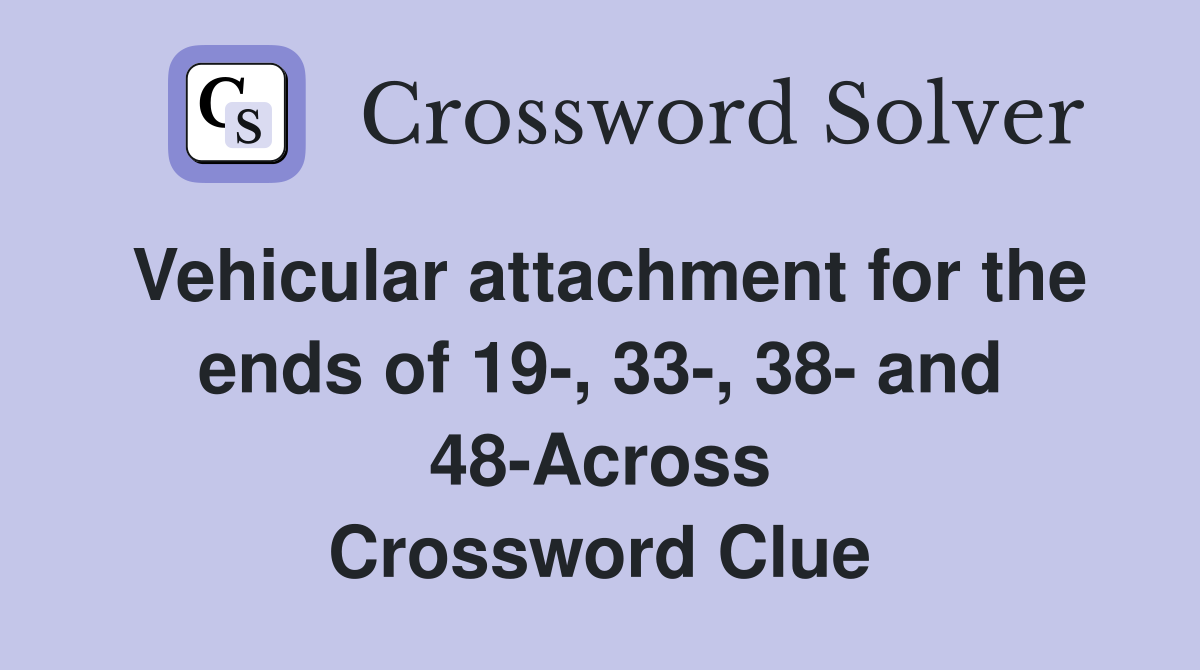 Vehicular attachment for the ends of 19-, 33-, 38- and 48-Across Crossword Clue