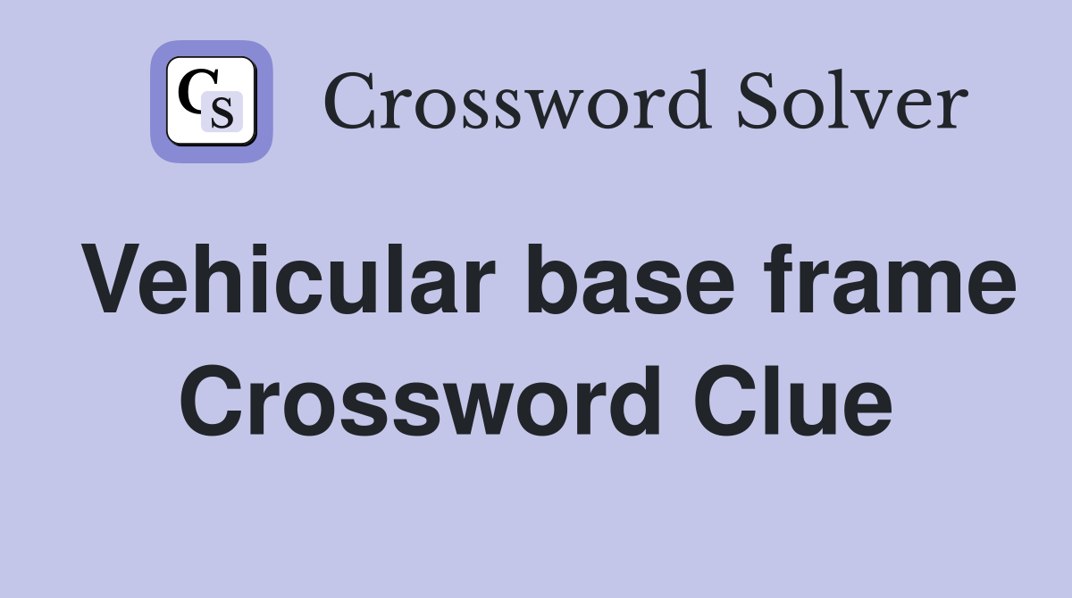 Vehicular base frame Crossword Clue
