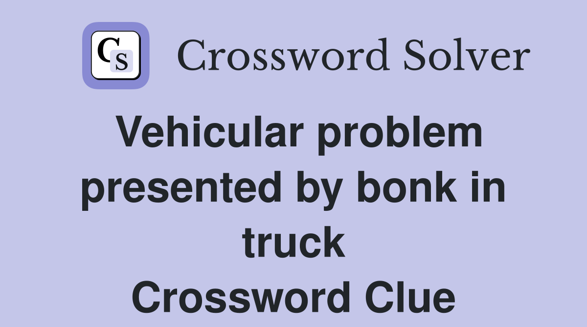 Vehicular problem presented by bonk in truck Crossword Clue