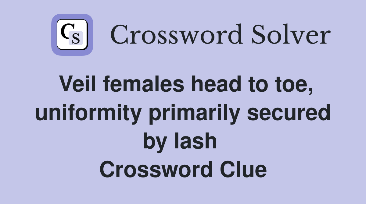 Veil females head to toe, uniformity primarily secured by lash  Crossword Clue