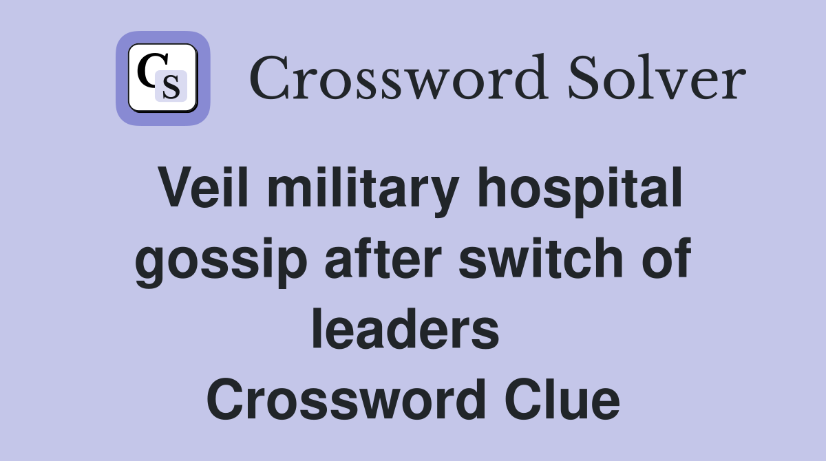 Veil military hospital gossip after switch of leaders  Crossword Clue