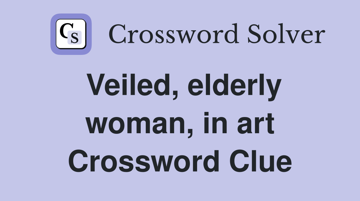 Veiled, elderly woman, in art Crossword Clue