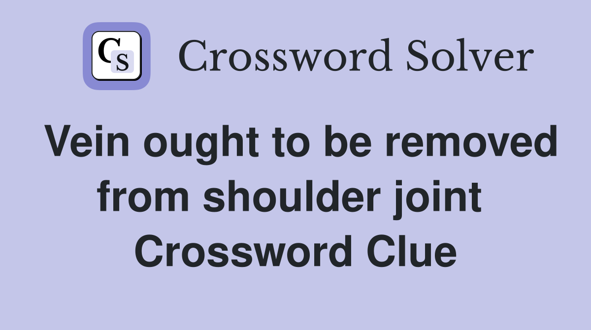 Vein ought to be removed from shoulder joint  Crossword Clue