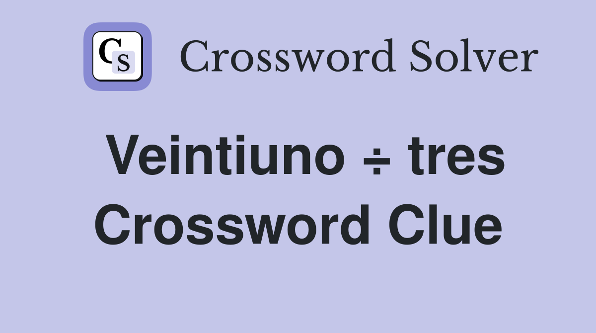 Veintiuno ÷ tres Crossword Clue