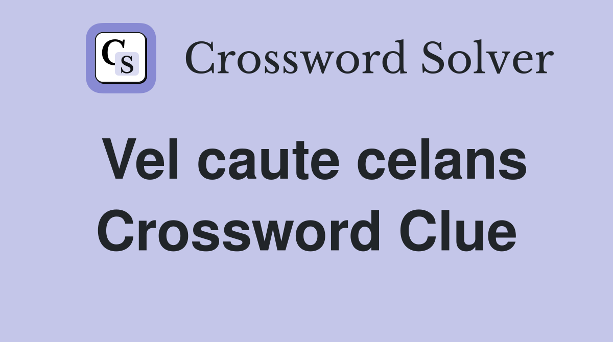 Vel caute celans Crossword Clue