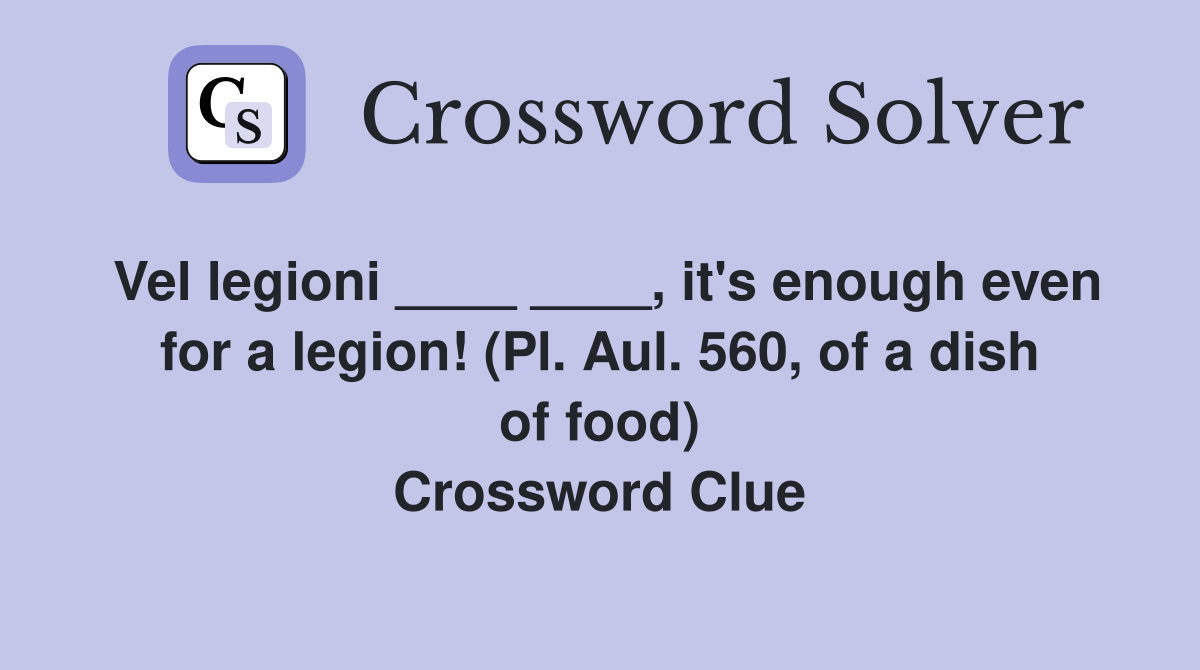 Vel legioni ____ ____, it's enough even for a legion! (Pl. Aul. 560, of a dish of food) Crossword Clue