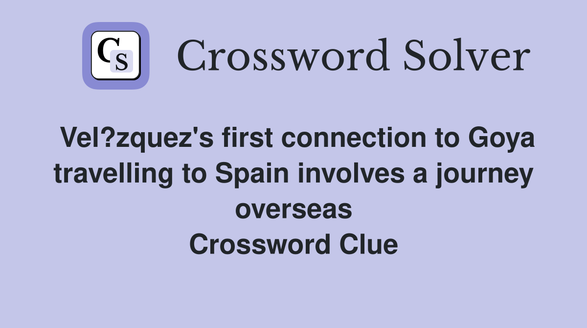 Vel?zquez's first connection to Goya travelling to Spain involves a journey overseas Crossword Clue