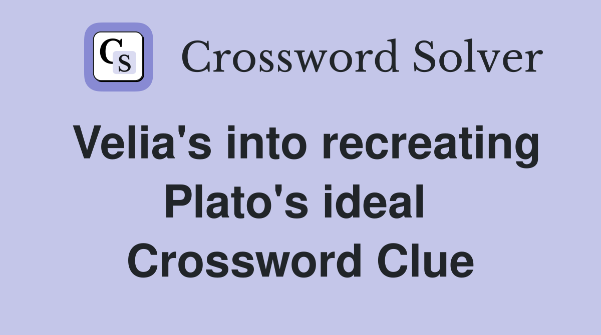 Velia's into recreating Plato's ideal  Crossword Clue