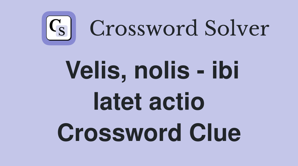 Velis, nolis - ibi latet actio Crossword Clue