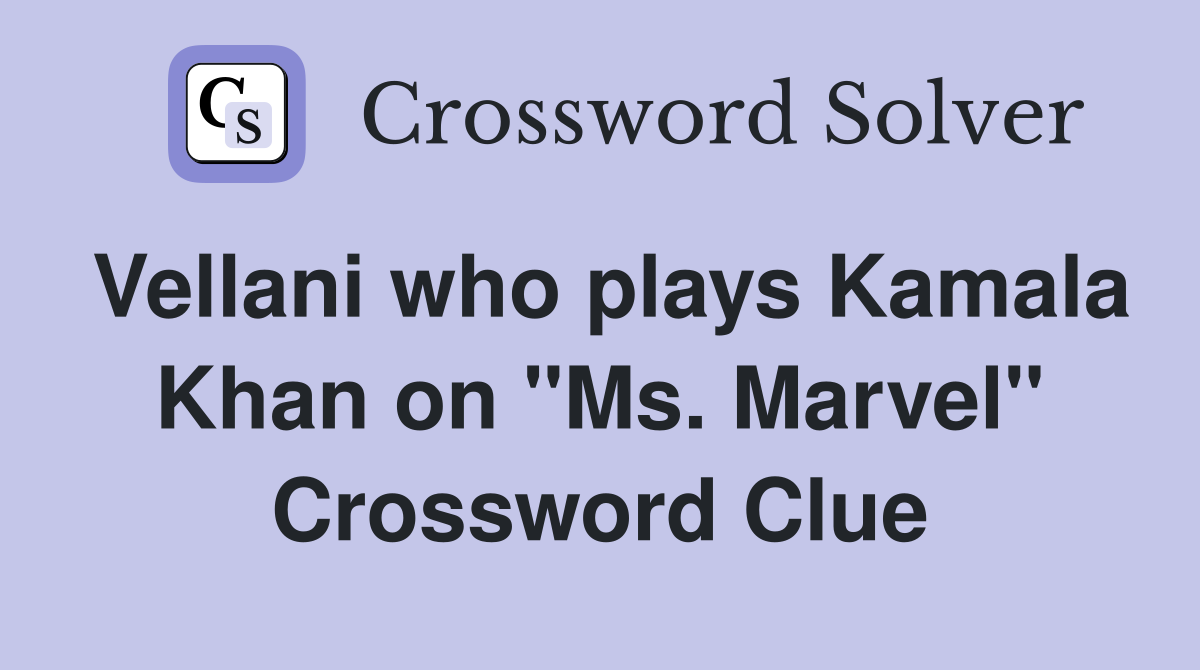 Vellani who plays Kamala Khan on "Ms. Marvel" Crossword Clue