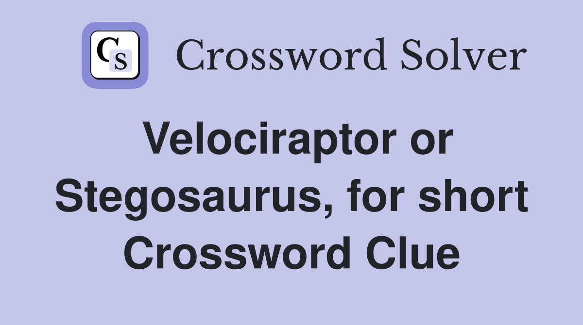 Velociraptor or Stegosaurus, for short Crossword Clue