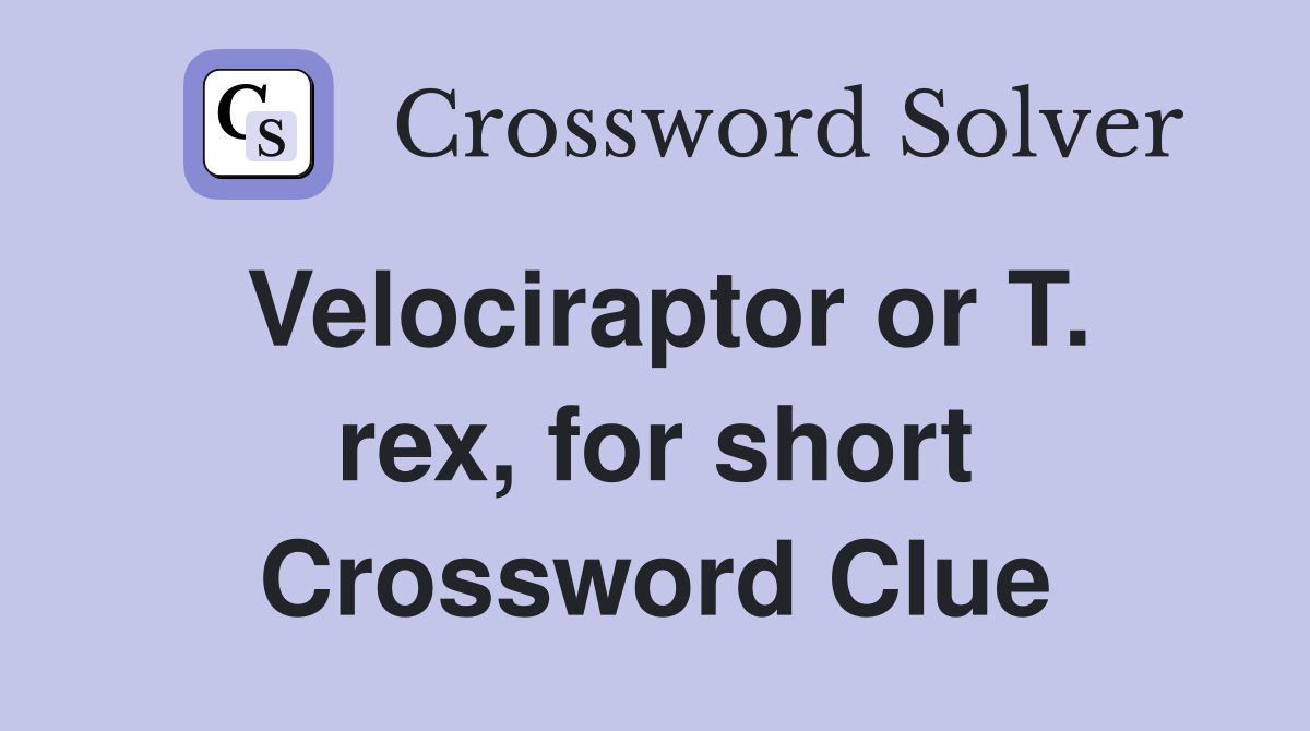 Velociraptor or T. rex, for short Crossword Clue