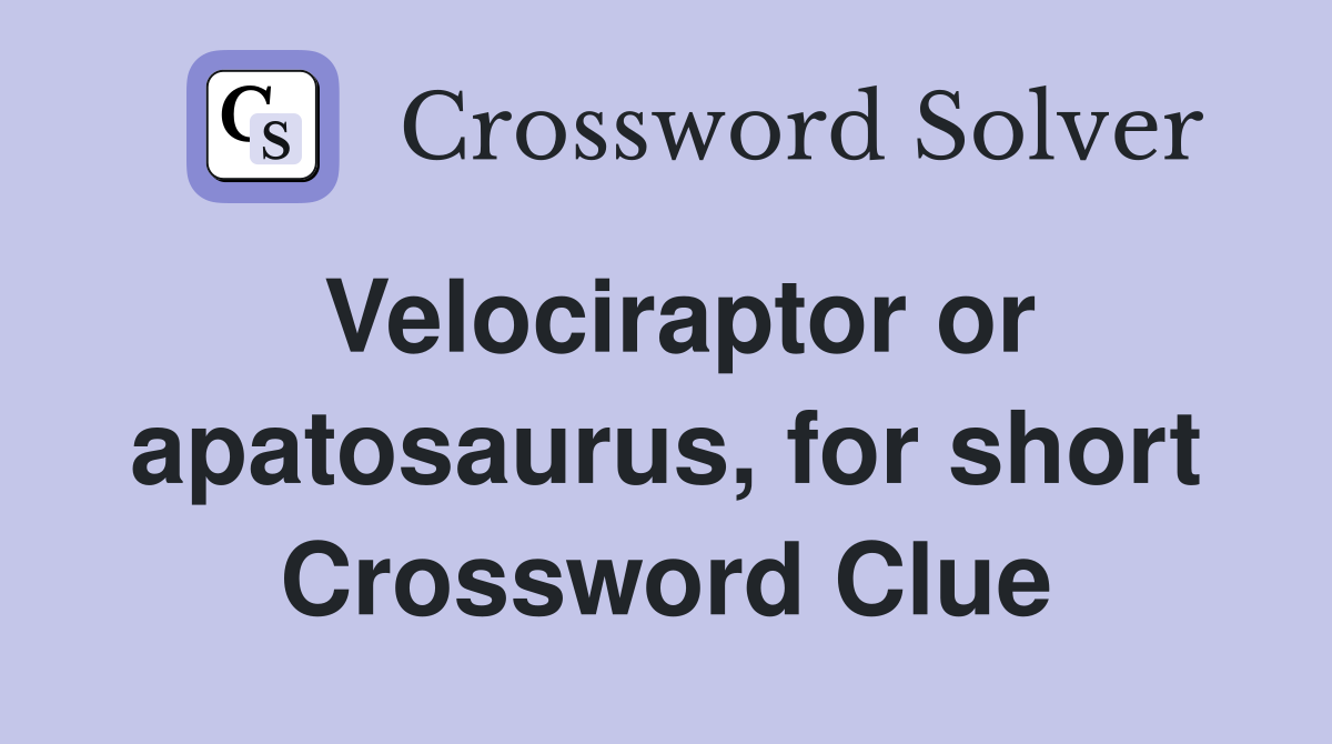 Velociraptor or apatosaurus, for short Crossword Clue