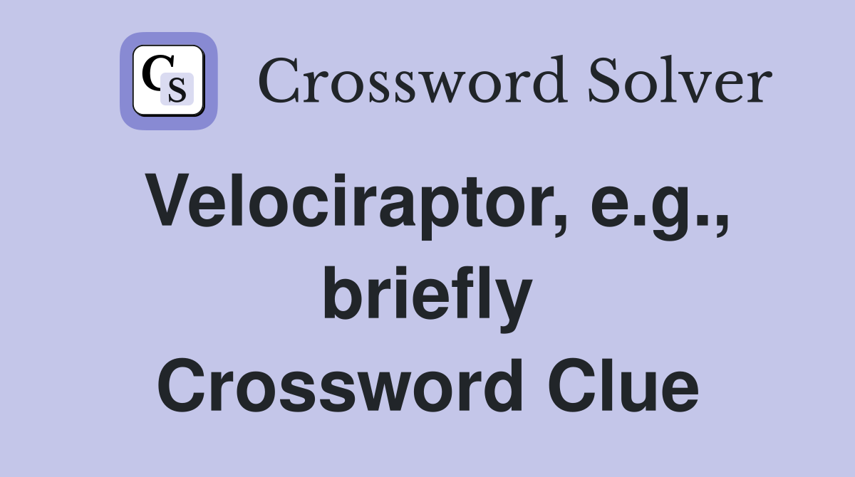 Velociraptor, e.g., briefly Crossword Clue