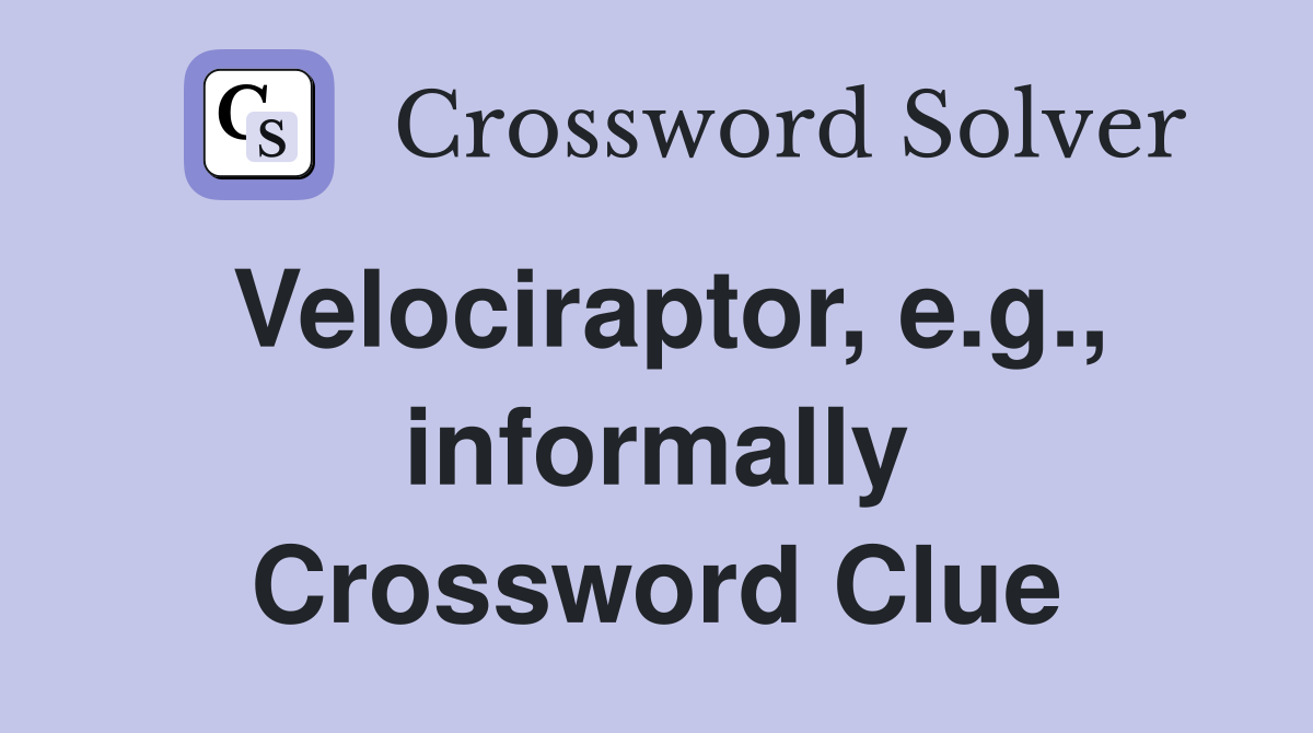 Velociraptor, e.g., informally Crossword Clue