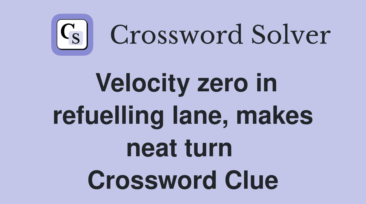 Velocity zero in refuelling lane, makes neat turn  Crossword Clue
