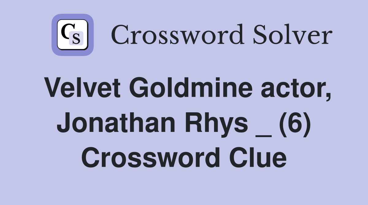 Velvet Goldmine actor, Jonathan Rhys _ (6) Crossword Clue