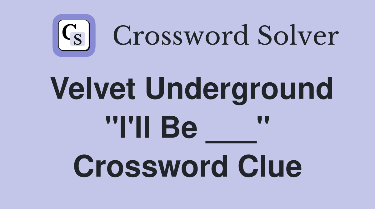 Velvet Underground "I'll Be ___" Crossword Clue