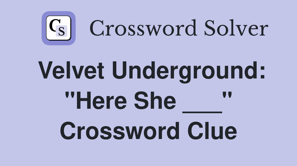 Velvet Underground: "Here She ___" Crossword Clue