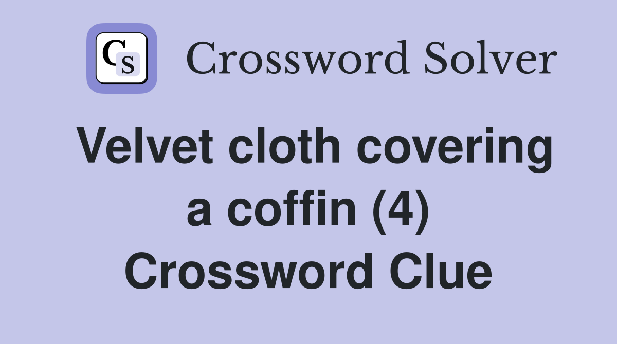 Velvet cloth covering a coffin (4) Crossword Clue