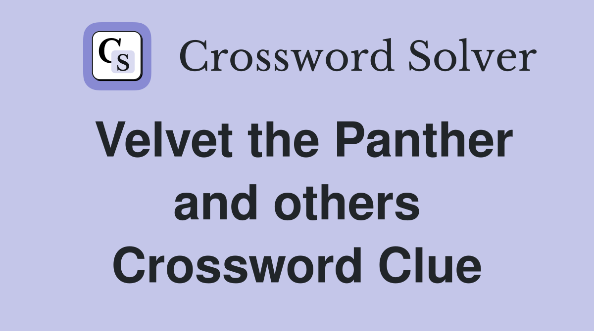Velvet the Panther and others Crossword Clue