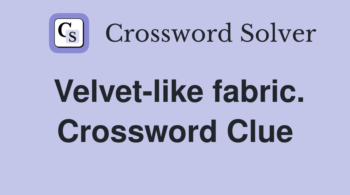 Velvet-like fabric. Crossword Clue