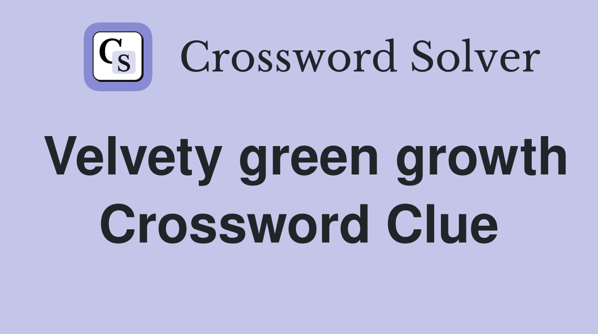Velvety green growth Crossword Clue