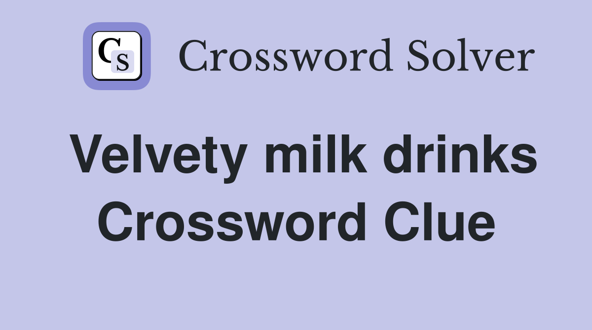 Velvety milk drinks Crossword Clue