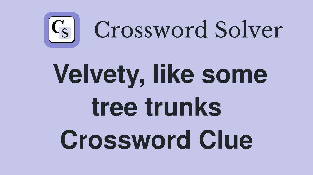 Velvety, like some tree trunks Crossword Clue