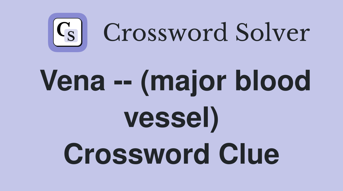 Vena -- (major blood vessel) Crossword Clue