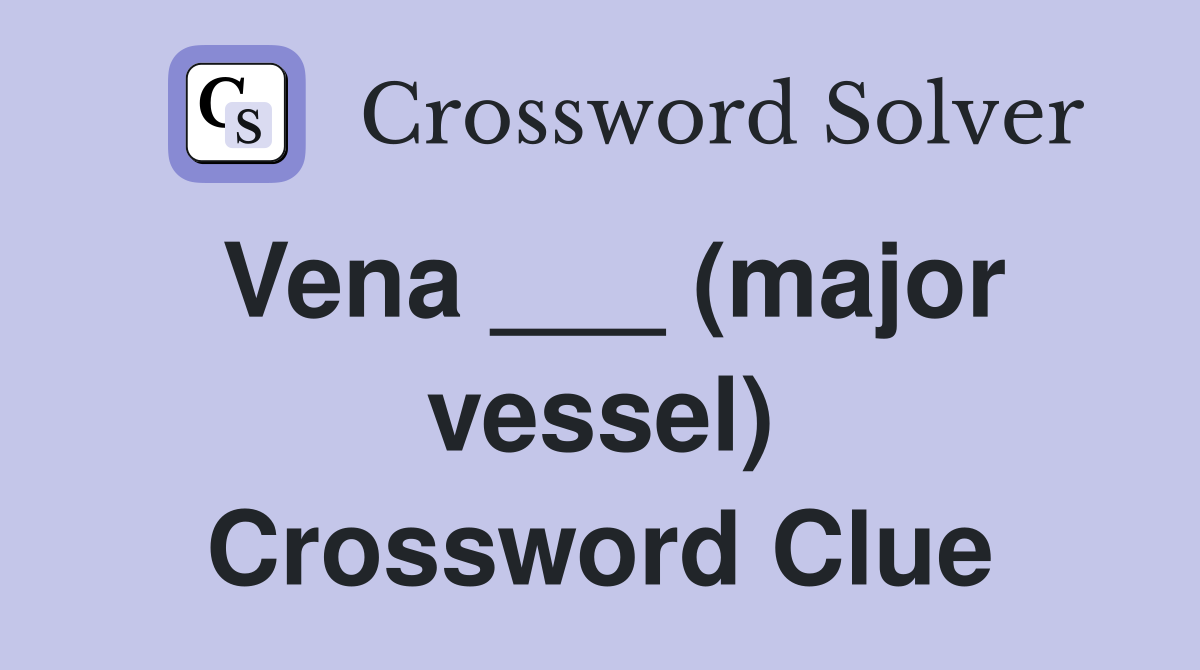 Vena ___ (major vessel) Crossword Clue