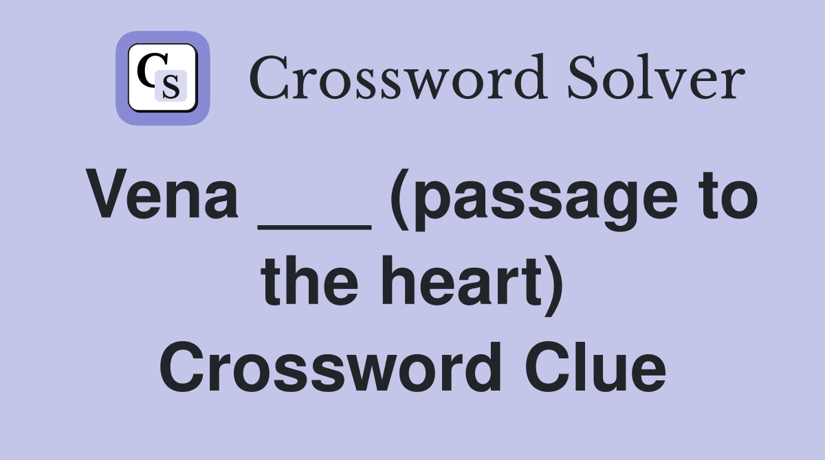 Vena ___ (passage to the heart) Crossword Clue
