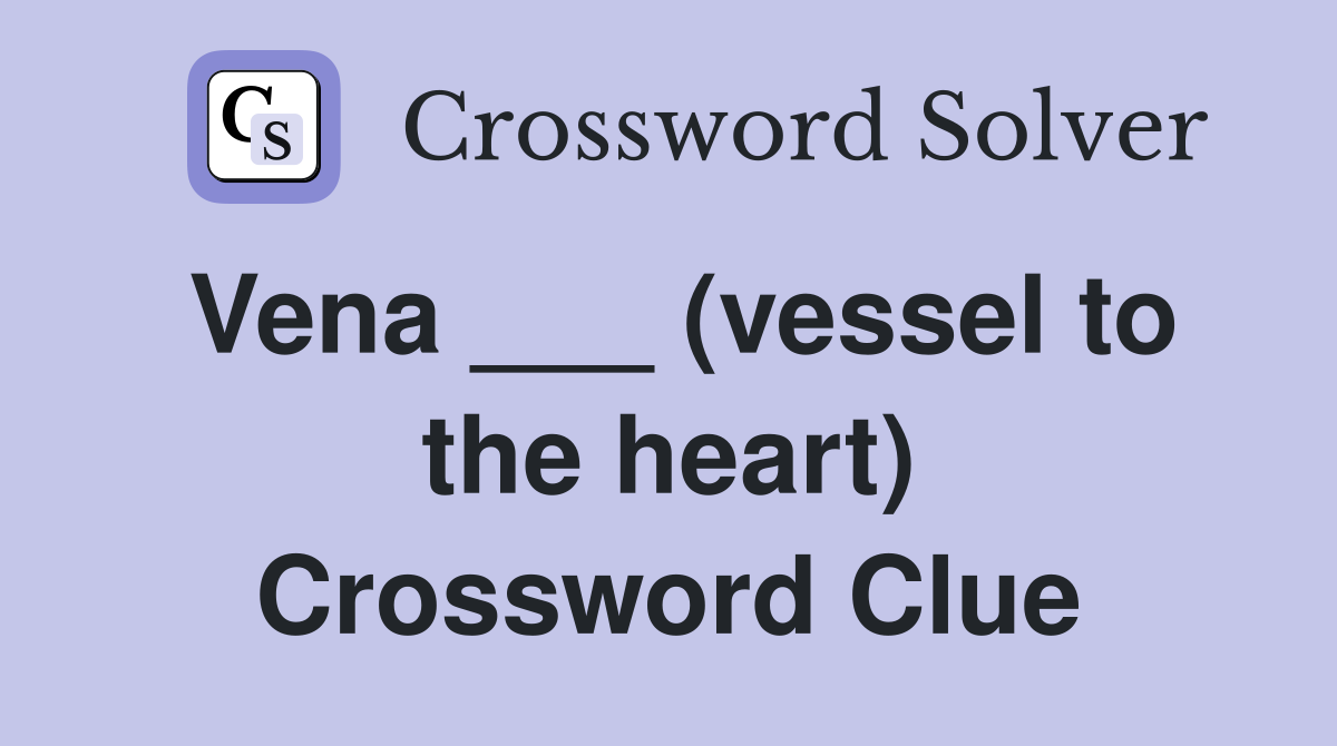 Vena ___ (vessel to the heart) Crossword Clue